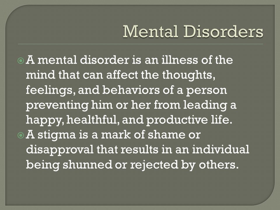  A mental disorder is an illness of the mind that can affect the thoughts, feelings, and behaviors of a person preventing him or her from leading a happy, healthful, and productive life.