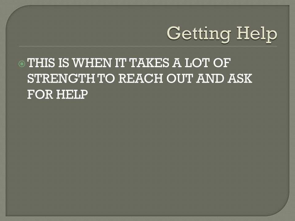  THIS IS WHEN IT TAKES A LOT OF STRENGTH TO REACH OUT AND ASK FOR HELP