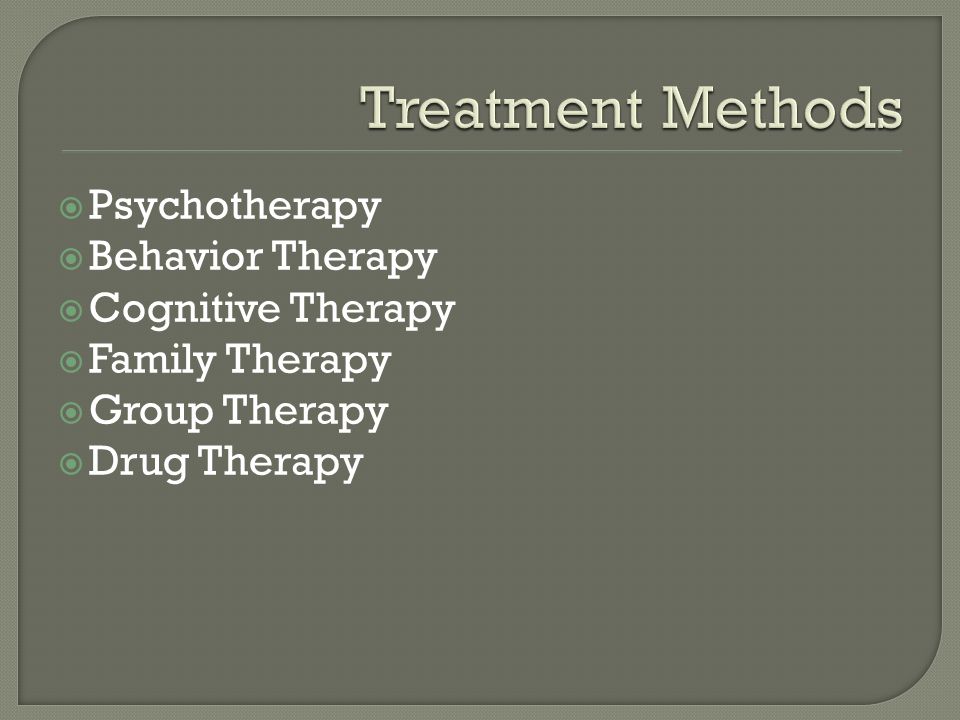  Psychotherapy  Behavior Therapy  Cognitive Therapy  Family Therapy  Group Therapy  Drug Therapy
