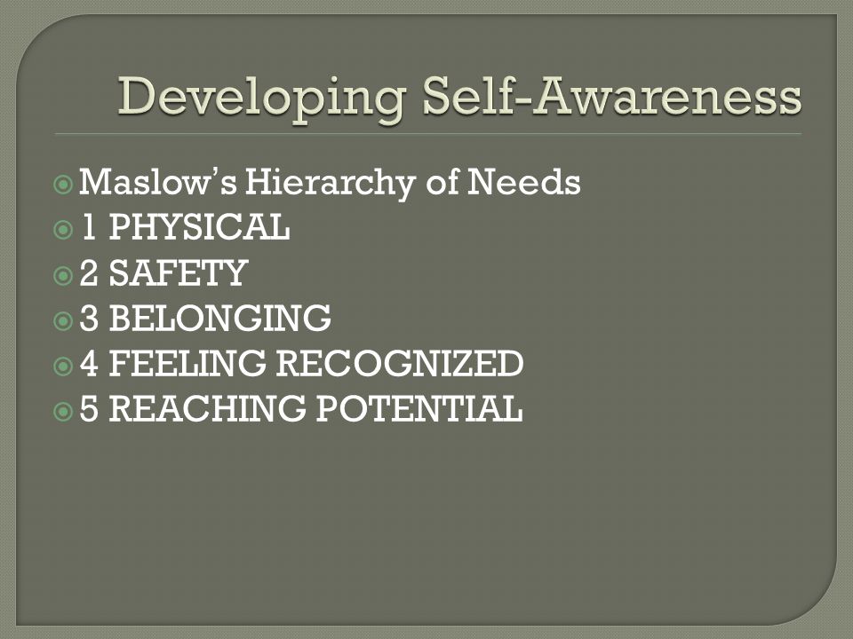  Maslow’s Hierarchy of Needs  1 PHYSICAL  2 SAFETY  3 BELONGING  4 FEELING RECOGNIZED  5 REACHING POTENTIAL