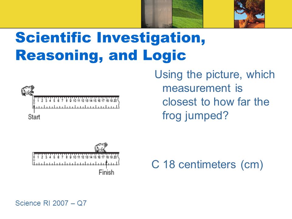 Scientific Investigation, Reasoning, and Logic Using the picture, which measurement is closest to how far the frog jumped.