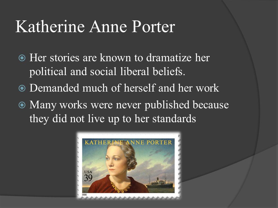 Katherine Anne Porter  Her stories are known to dramatize her political and social liberal beliefs.