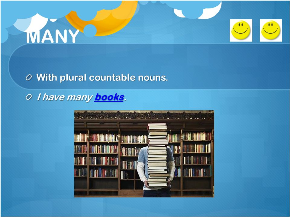 MANY With plural countable nouns. I have many books.