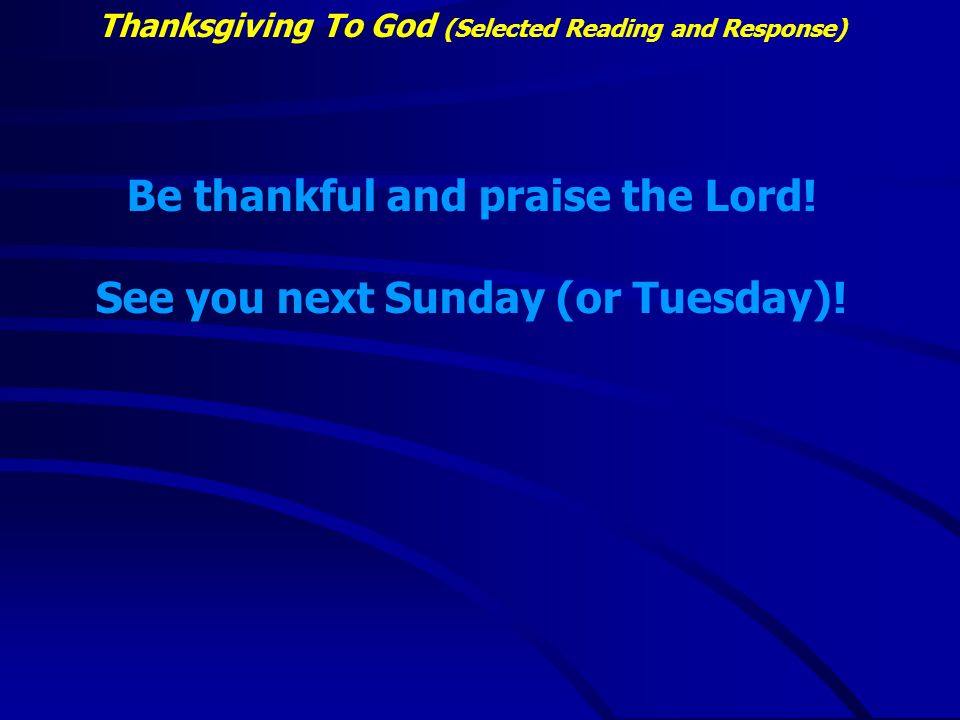 Thanksgiving To God (Selected Reading and Response) Be thankful and praise the Lord.