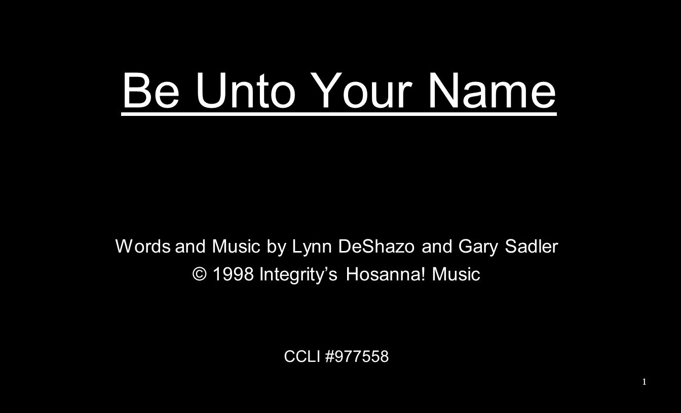 Be Unto Your Name Words and Music by Lynn DeShazo and Gary Sadler © 1998 Integrity’s Hosanna.