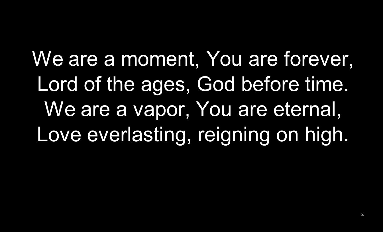 We are a moment, You are forever, Lord of the ages, God before time.