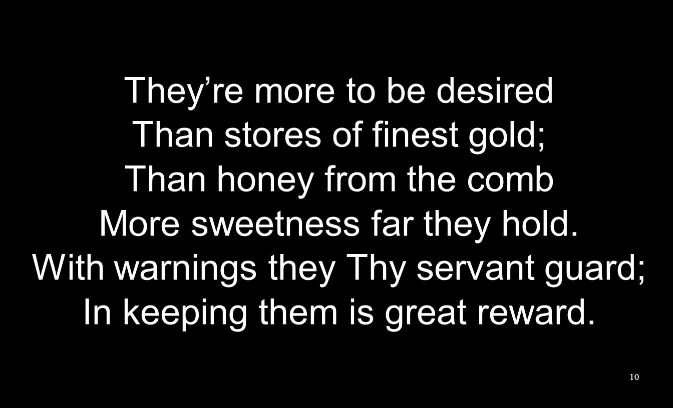They’re more to be desired Than stores of finest gold; Than honey from the comb More sweetness far they hold.