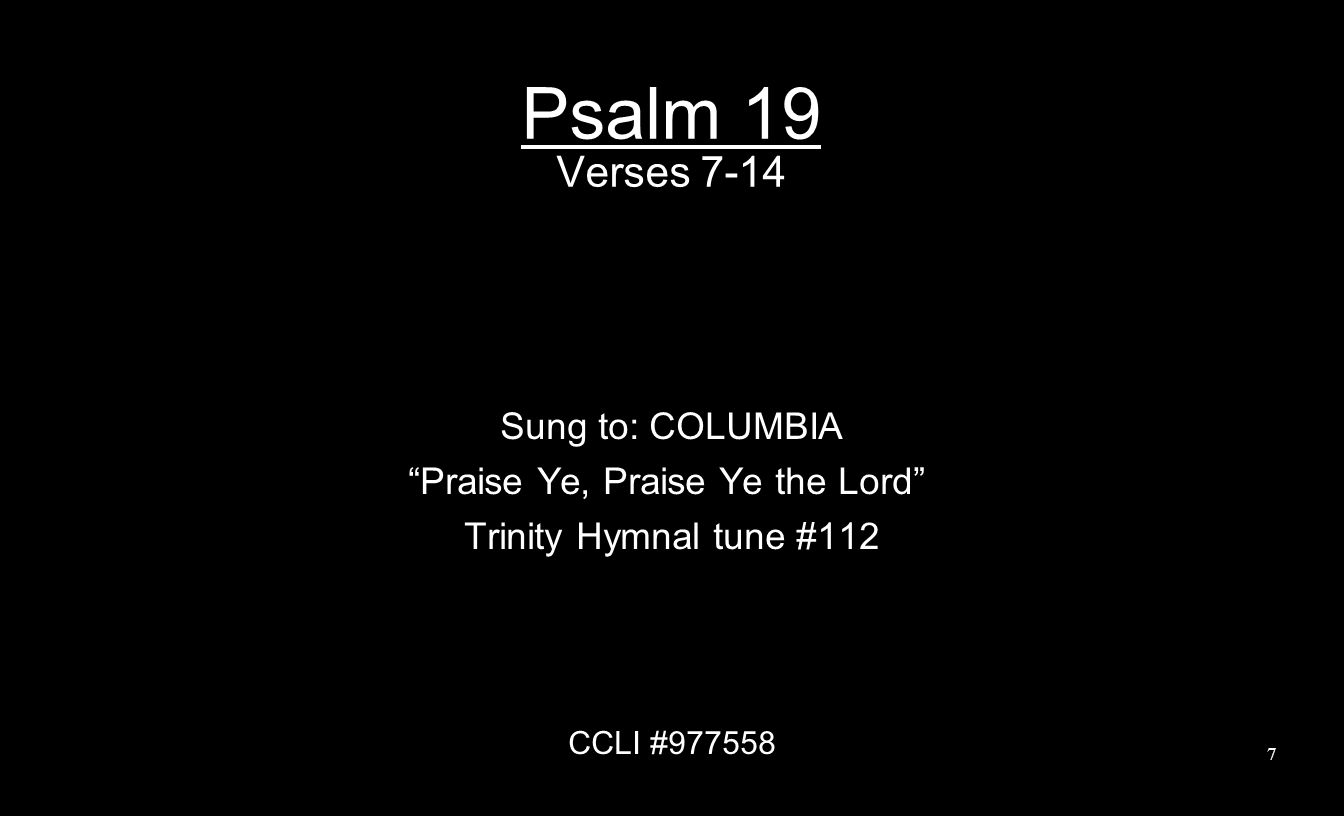 Psalm 19 Verses 7-14 Sung to: COLUMBIA Praise Ye, Praise Ye the Lord Trinity Hymnal tune #112 CCLI #