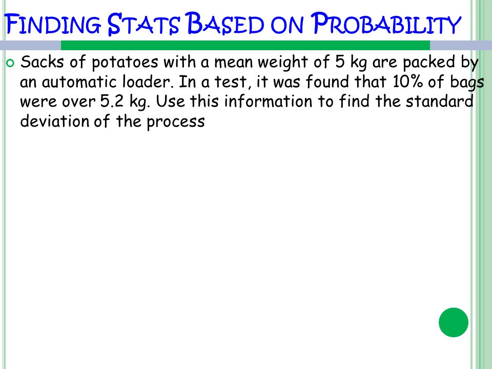 F INDING S TATS B ASED ON P ROBABILITY Sacks of potatoes with a mean weight of 5 kg are packed by an automatic loader.