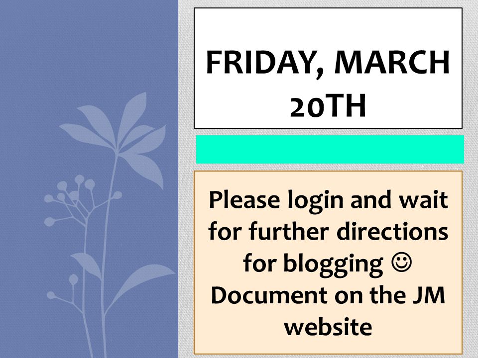 FRIDAY, MARCH 20TH Please login and wait for further directions for blogging Document on the JM website