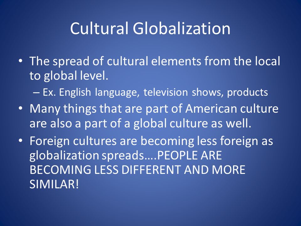 Cultural Globalization The spread of cultural elements from the local to global level.