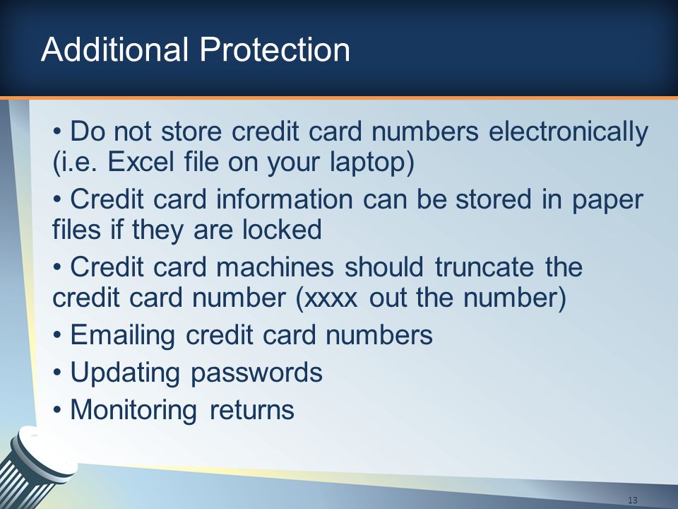 Additional Protection Do not store credit card numbers electronically (i.e.