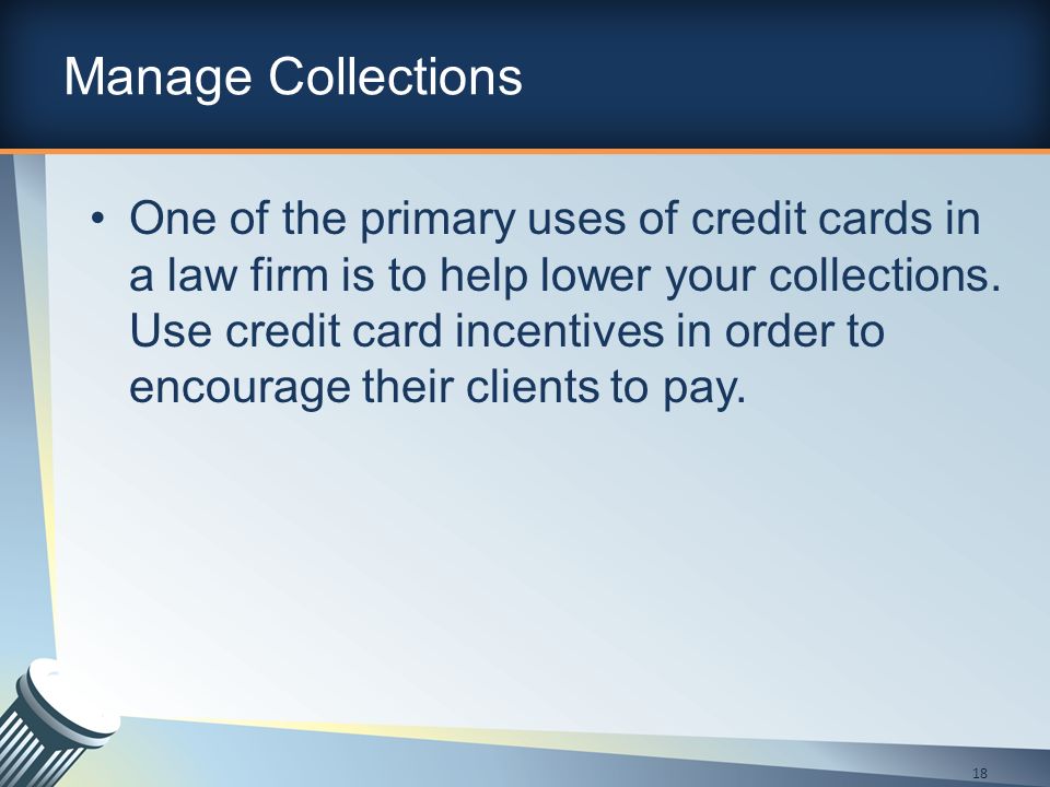 Manage Collections One of the primary uses of credit cards in a law firm is to help lower your collections.