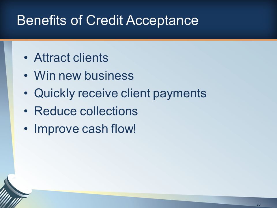Benefits of Credit Acceptance Attract clients Win new business Quickly receive client payments Reduce collections Improve cash flow.