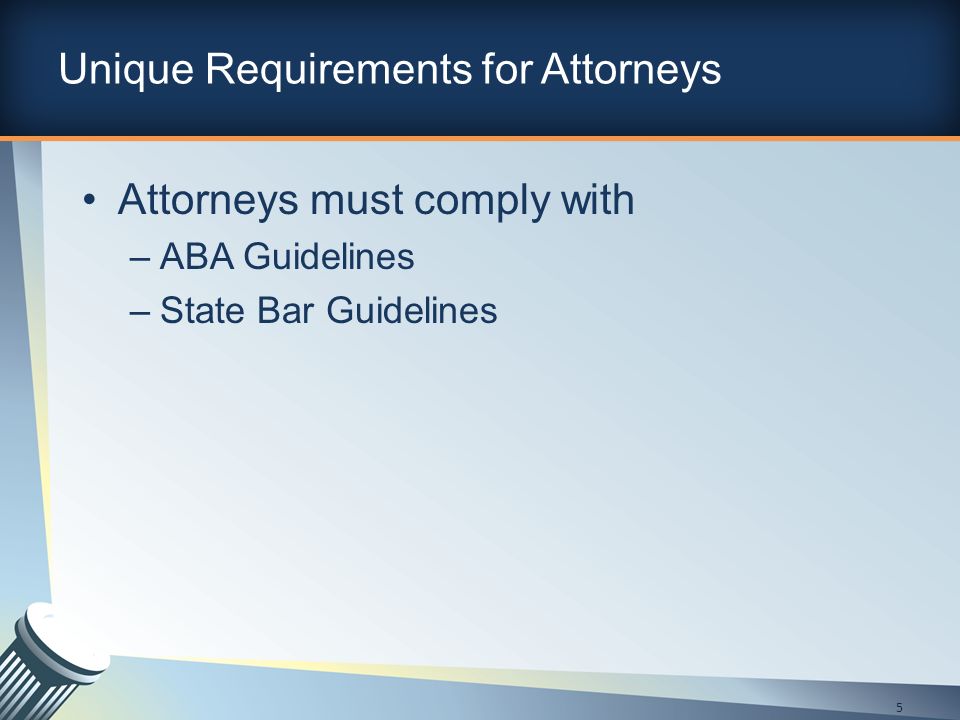 Unique Requirements for Attorneys Attorneys must comply with –ABA Guidelines –State Bar Guidelines 5