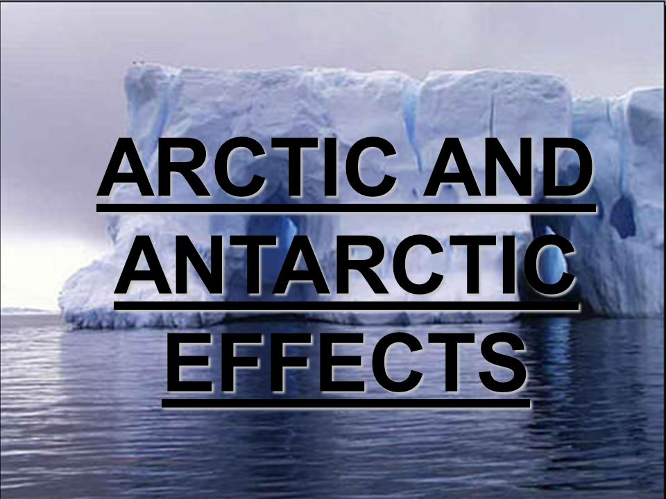 ARCTIC AND ANTARCTIC EFFECTS