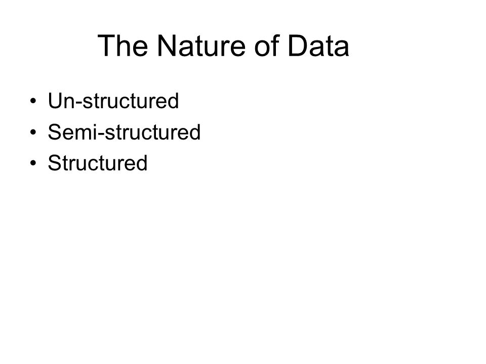 The Nature of Data Un-structured Semi-structured Structured