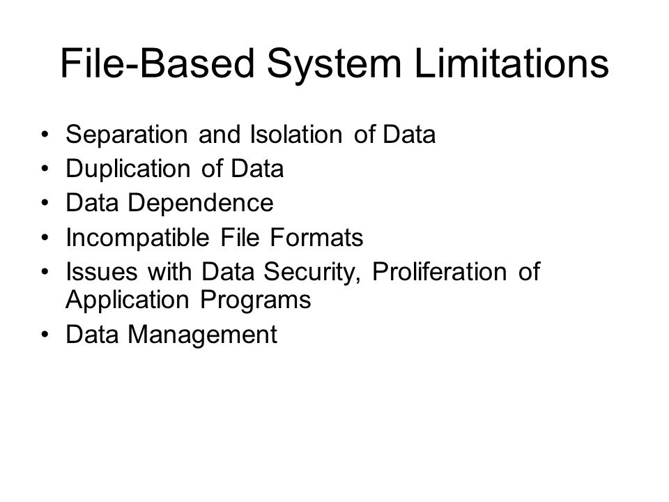 File-Based System Limitations Separation and Isolation of Data Duplication of Data Data Dependence Incompatible File Formats Issues with Data Security, Proliferation of Application Programs Data Management