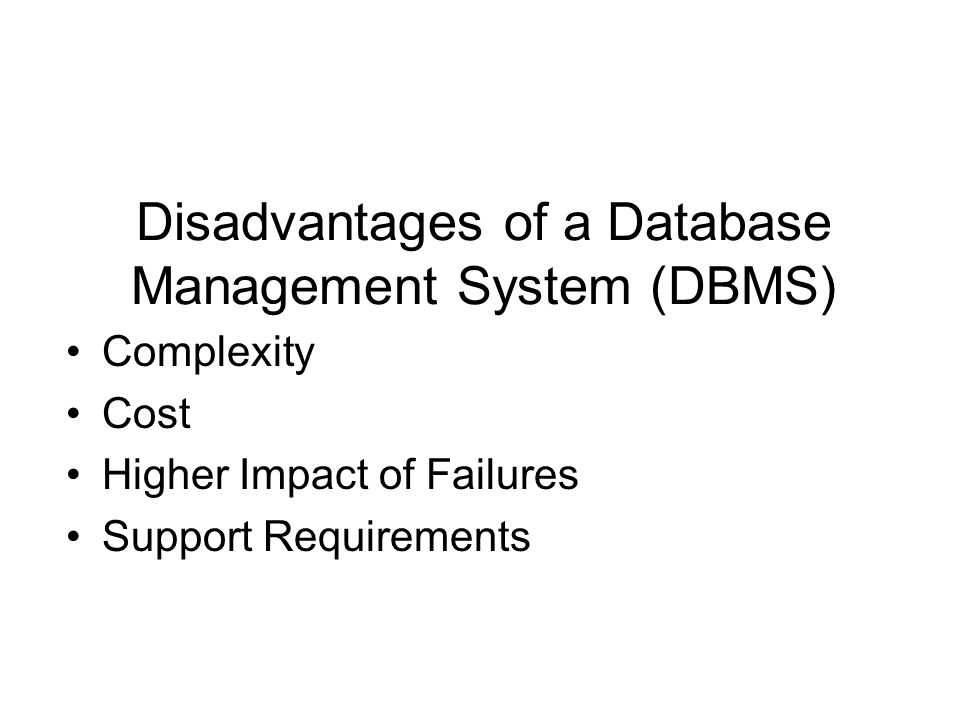 Disadvantages of a Database Management System (DBMS) Complexity Cost Higher Impact of Failures Support Requirements