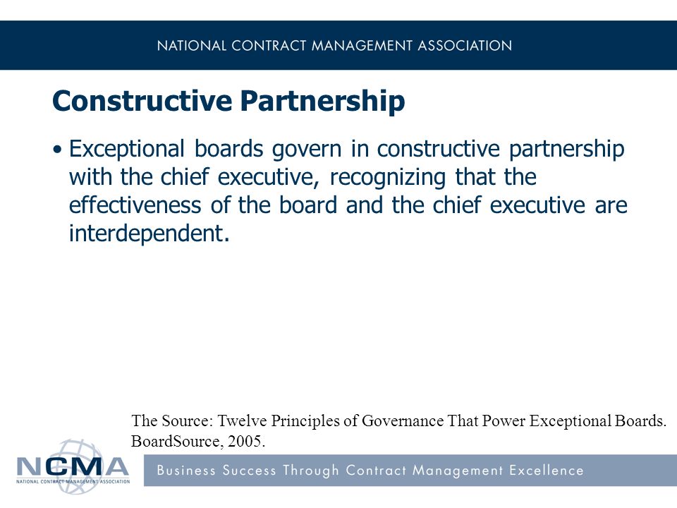 Constructive Partnership Exceptional boards govern in constructive partnership with the chief executive, recognizing that the effectiveness of the board and the chief executive are interdependent.