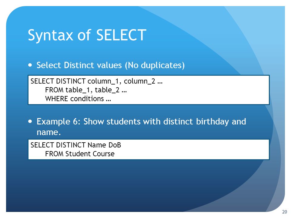 Syntax of SELECT 20 Select Distinct values (No duplicates) Example 6: Show students with distinct birthday and name.