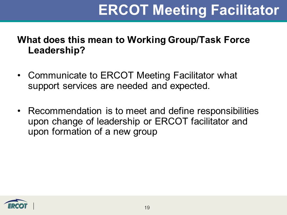 19 ERCOT Meeting Facilitator What does this mean to Working Group/Task Force Leadership.