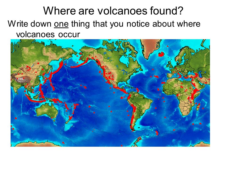 Where are volcanoes found Write down one thing that you notice about where volcanoes occur