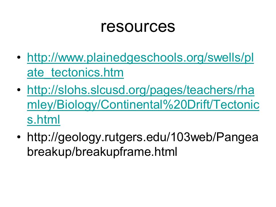 resources   ate_tectonics.htmhttp://  ate_tectonics.htm   mley/Biology/Continental%20Drift/Tectonic s.htmlhttp://slohs.slcusd.org/pages/teachers/rha mley/Biology/Continental%20Drift/Tectonic s.html   breakup/breakupframe.html