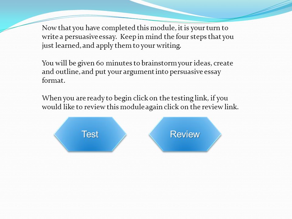 Now that you have completed this module, it is your turn to write a persuasive essay.