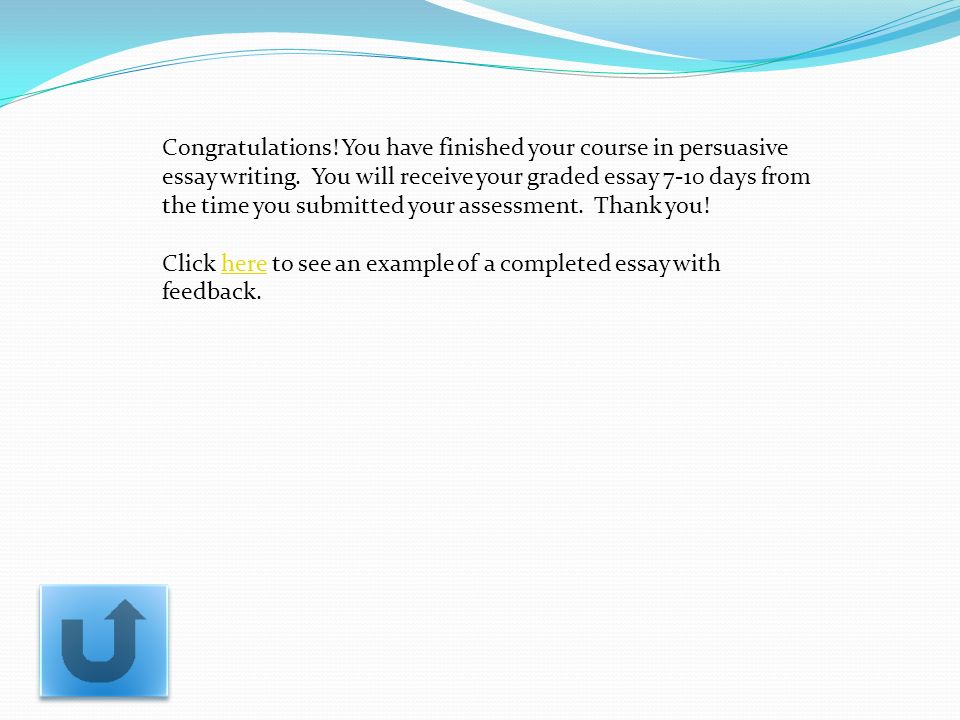 Congratulations. You have finished your course in persuasive essay writing.