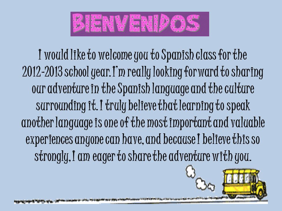 I would like to welcome you to Spanish class for the school year.