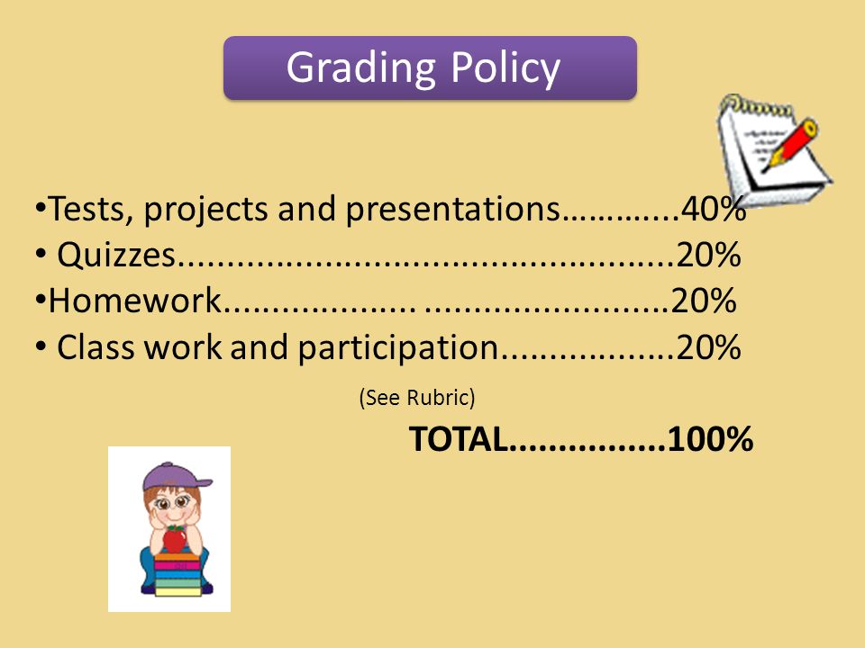 Grading Policy Tests, projects and presentations………....40% Quizzes % Homework % Class work and participation % (See Rubric) TOTAL %