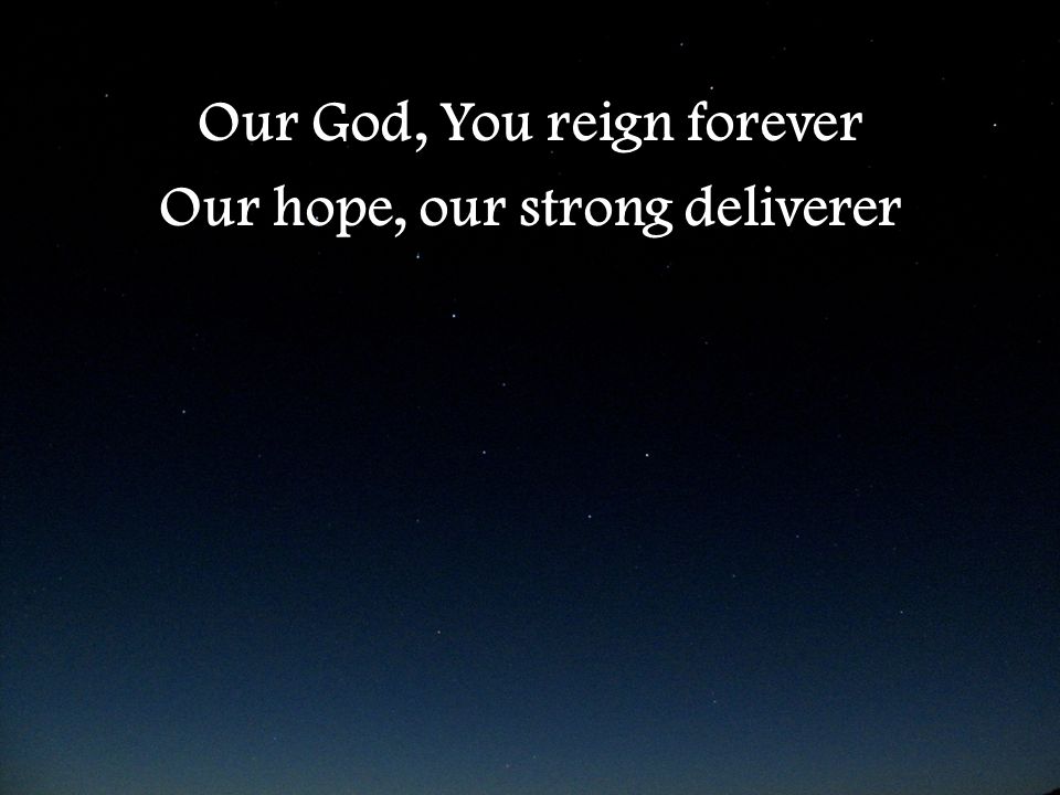 Our God, You reign forever Our hope, our strong deliverer Our God, You reign forever Our hope, our strong deliverer
