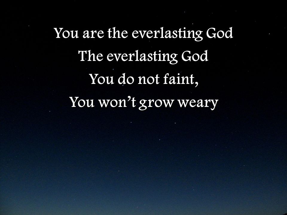 You are the everlasting God The everlasting God You do not faint, You won’t grow weary You are the everlasting God The everlasting God You do not faint, You won’t grow weary