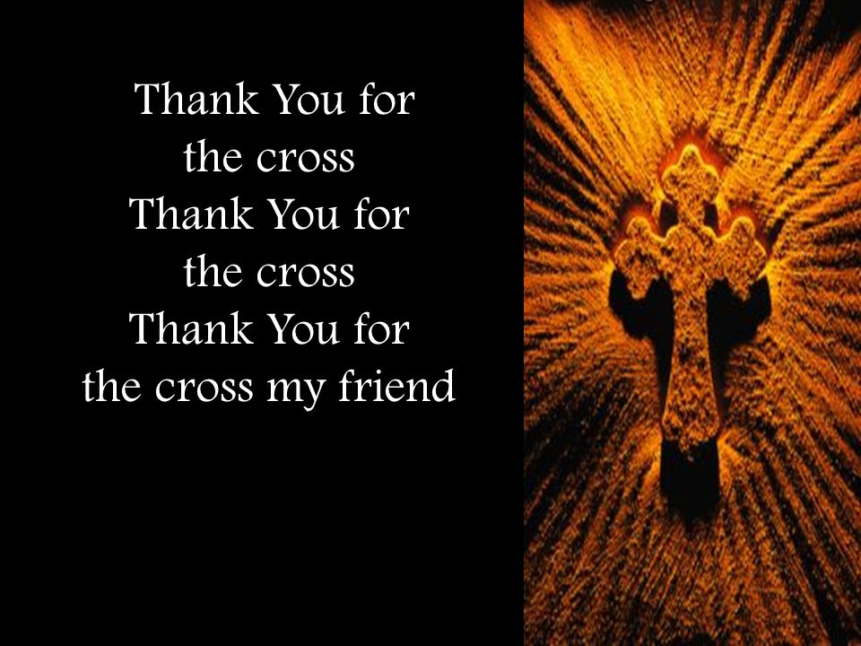 Thank You for the cross Thank You for the cross Thank You for the cross my friend