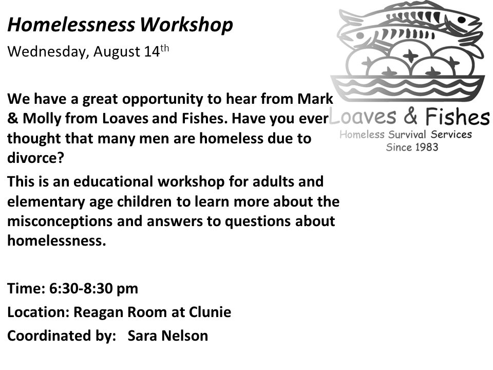 Homelessness Workshop Wednesday, August 14 th We have a great opportunity to hear from Mark & Molly from Loaves and Fishes.