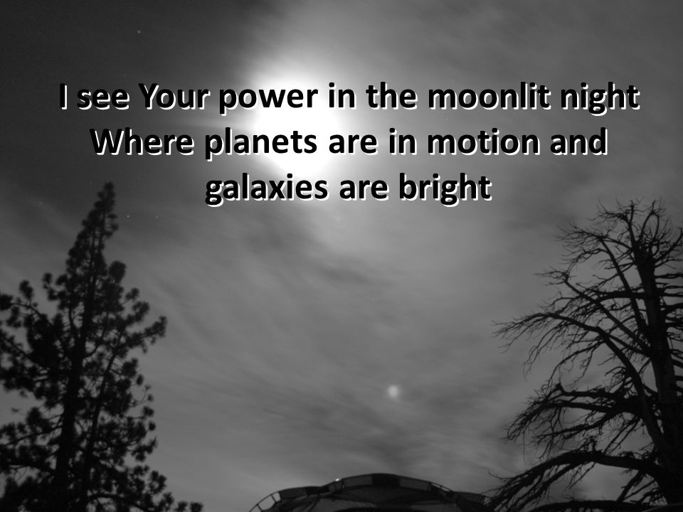 I see Your power in the moonlit night Where planets are in motion and galaxies are bright