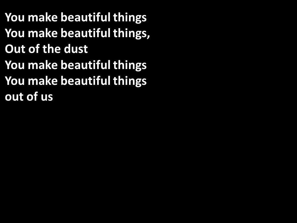 You make beautiful things You make beautiful things, Out of the dust You make beautiful things out of us