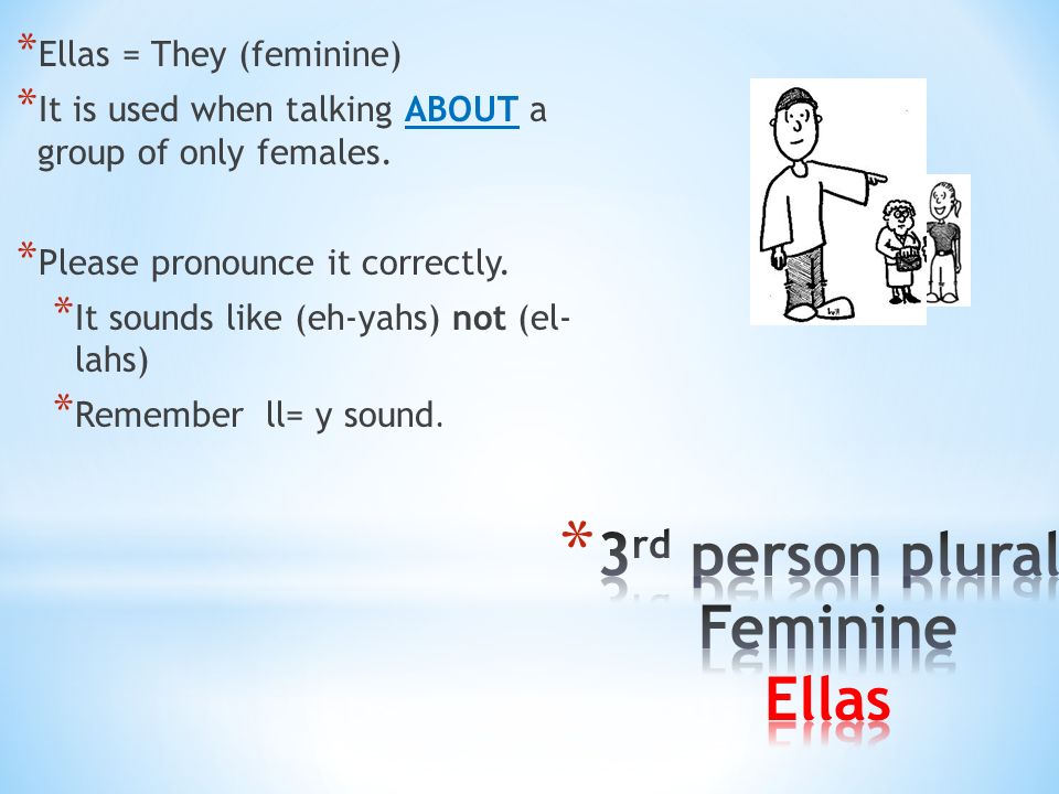 * Ellas = They (feminine) * It is used when talking ABOUT a group of only females.