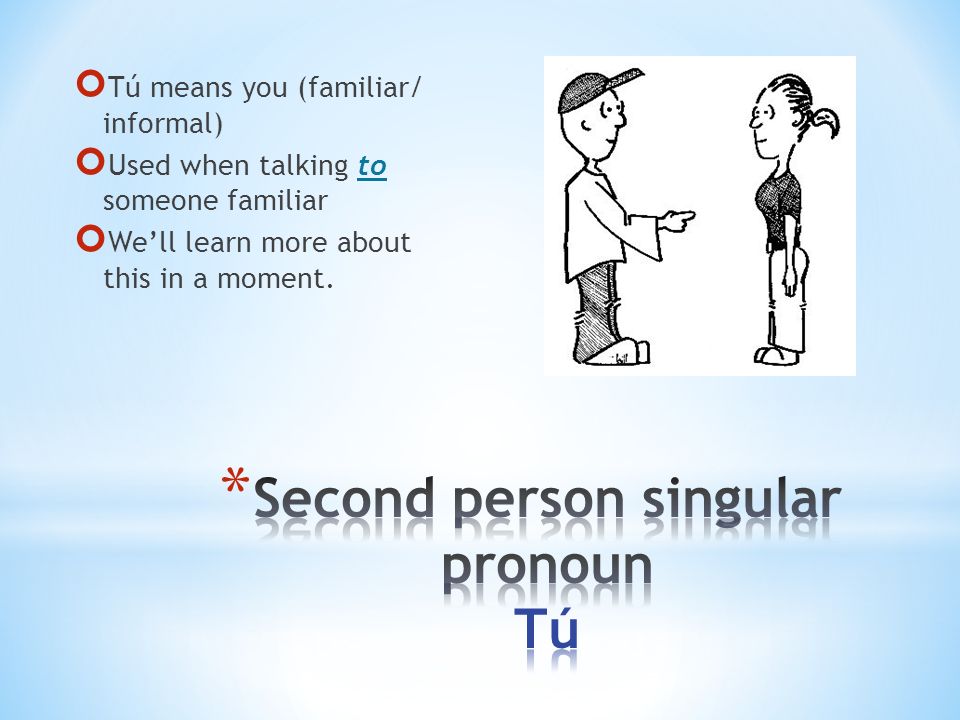 Tú means you (familiar/ informal) Used when talking to someone familiar We’ll learn more about this in a moment.