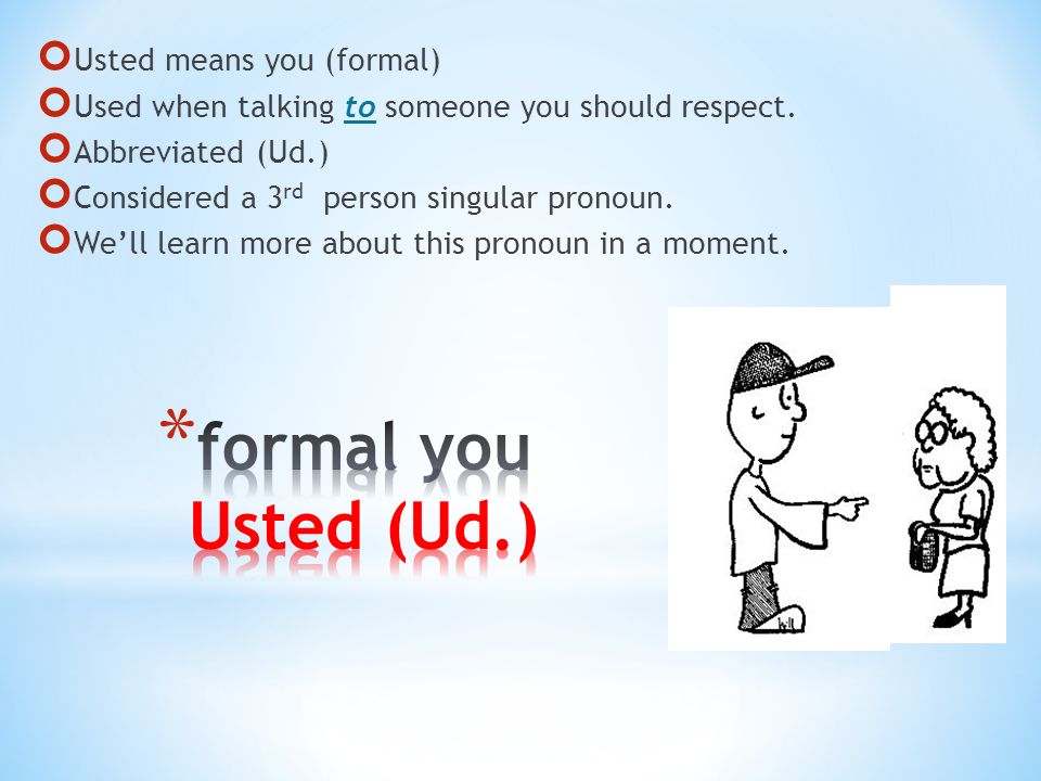 Usted means you (formal) Used when talking to someone you should respect.
