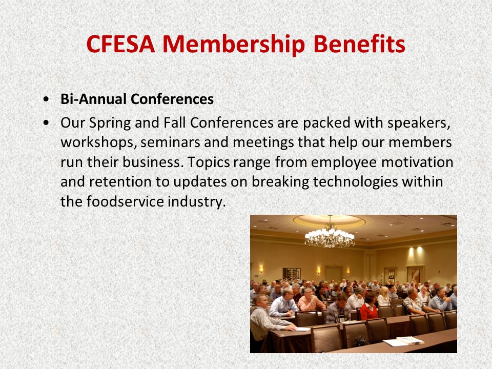 CFESA Membership Benefits Bi-Annual Conferences Our Spring and Fall Conferences are packed with speakers, workshops, seminars and meetings that help our members run their business.