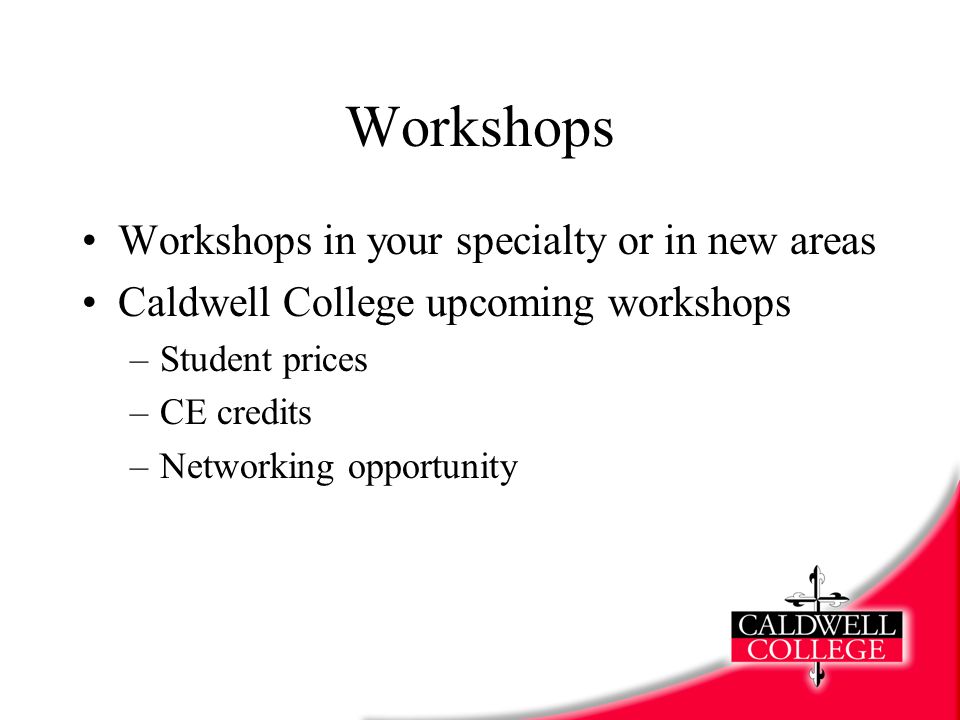 Workshops Workshops in your specialty or in new areas Caldwell College upcoming workshops –Student prices –CE credits –Networking opportunity