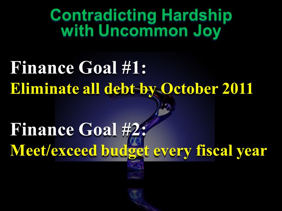 Finance Goal #1: Eliminate all debt by October 2011 Finance Goal #2: Meet/exceed budget every fiscal year Finance Goal #1: Eliminate all debt by October 2011 Finance Goal #2: Meet/exceed budget every fiscal year Contradicting Hardship with Uncommon Joy Contradicting Hardship with Uncommon Joy