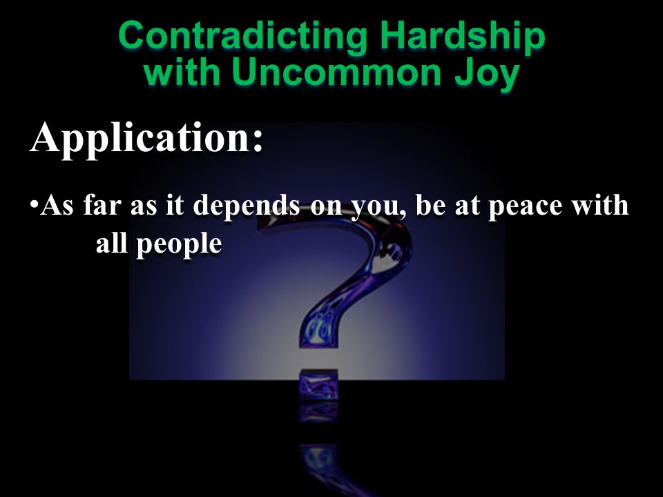 Application: As far as it depends on you, be at peace with all people Application: As far as it depends on you, be at peace with all people Contradicting Hardship with Uncommon Joy Contradicting Hardship with Uncommon Joy