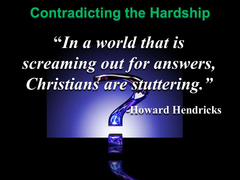 In a world that is screaming out for answers, Christians are stuttering. -Howard Hendricks In a world that is screaming out for answers, Christians are stuttering. -Howard Hendricks