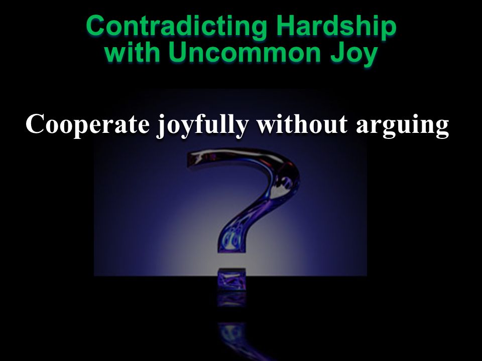 Cooperate joyfully without arguing Contradicting Hardship with Uncommon Joy Contradicting Hardship with Uncommon Joy