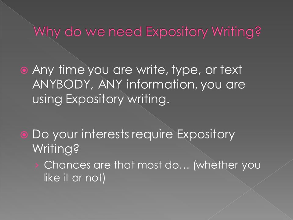  Any time you are write, type, or text ANYBODY, ANY information, you are using Expository writing.