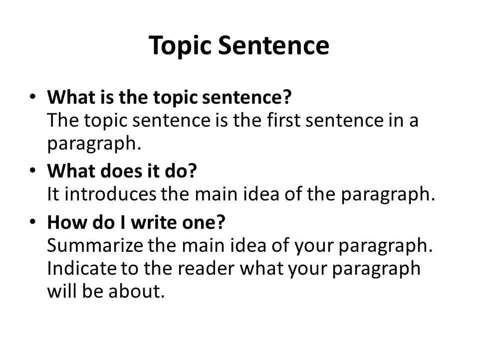 Topic Sentence What is the topic sentence. The topic sentence is the first sentence in a paragraph.