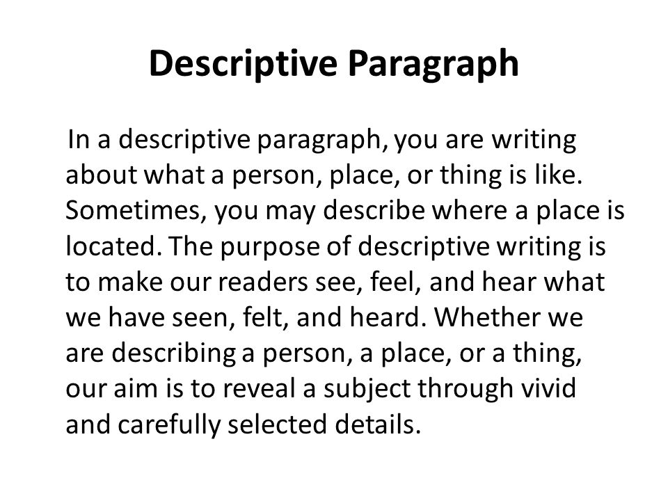 Descriptive Paragraph In a descriptive paragraph, you are writing about what a person, place, or thing is like.